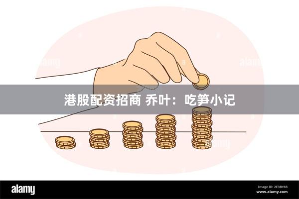 港股配资招商 乔叶：吃笋小记