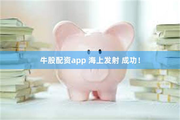牛股配资app 海上发射 成功！