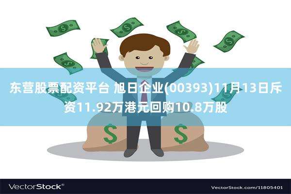 东营股票配资平台 旭日企业(00393)11月13日斥资11.92万港元回购10.8万股