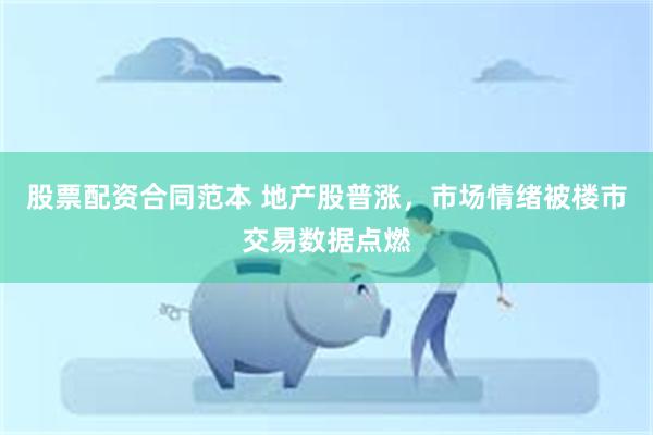 股票配资合同范本 地产股普涨，市场情绪被楼市交易数据点燃