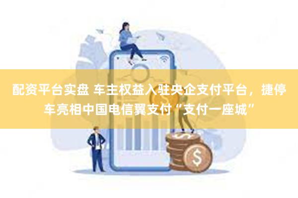 配资平台实盘 车主权益入驻央企支付平台，捷停车亮相中国电信翼支付“支付一座城”