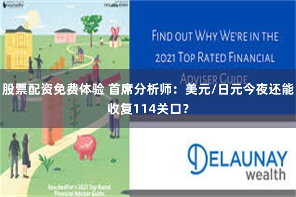 股票配资免费体验 首席分析师：美元/日元今夜还能收复114关口？