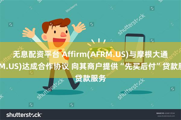 无息配资平台 Affirm(AFRM.US)与摩根大通(JPM.US)达成合作协议 向其商户提供“先买后付”贷款服务