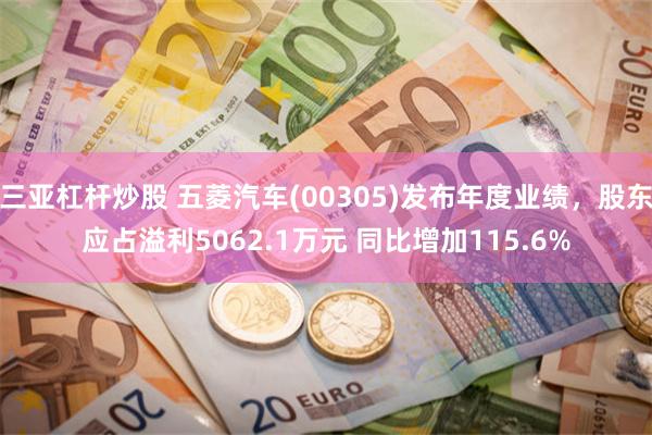 三亚杠杆炒股 五菱汽车(00305)发布年度业绩，股东应占溢利5062.1万元 同比增加115.6%