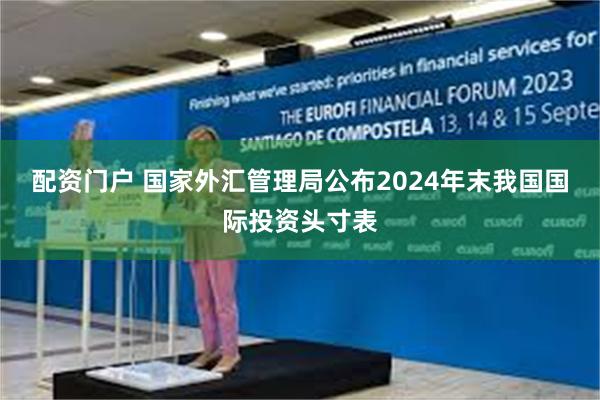 配资门户 国家外汇管理局公布2024年末我国国际投资头寸表
