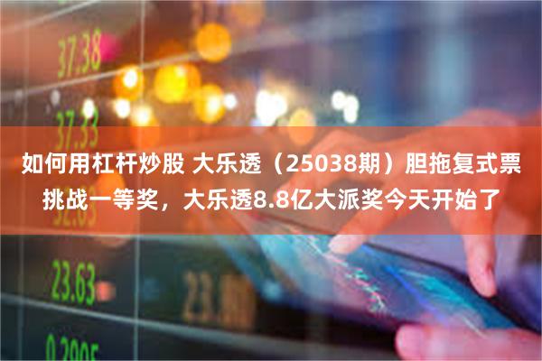 如何用杠杆炒股 大乐透（25038期）胆拖复式票挑战一等奖，大乐透8.8亿大派奖今天开始了