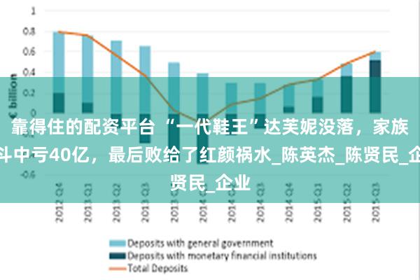 靠得住的配资平台 “一代鞋王”达芙妮没落，家族内斗中亏40亿，最后败给了红颜祸水_陈英杰_陈贤民_企业