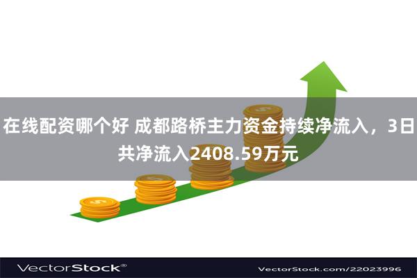 在线配资哪个好 成都路桥主力资金持续净流入，3日共净流入2408.59万元