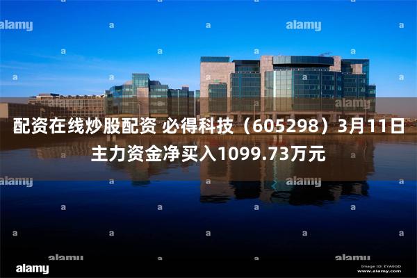 配资在线炒股配资 必得科技（605298）3月11日主力资金净买入1099.73万元