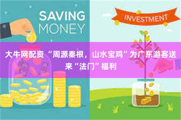 大牛网配资 “周源秦根，山水宝鸡”为广东游客送来“法门”福利
