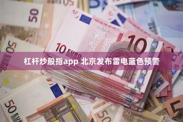 杠杆炒股指app 北京发布雷电蓝色预警