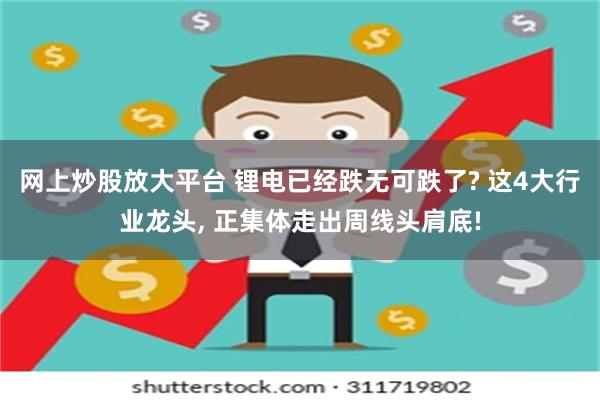 网上炒股放大平台 锂电已经跌无可跌了? 这4大行业龙头, 正集体走出周线头肩底!