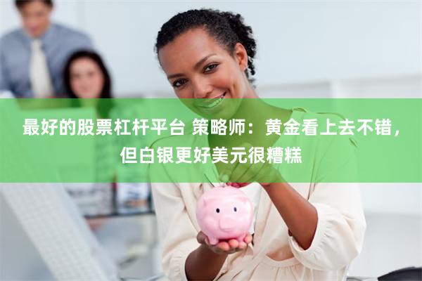 最好的股票杠杆平台 策略师：黄金看上去不错，但白银更好美元很糟糕