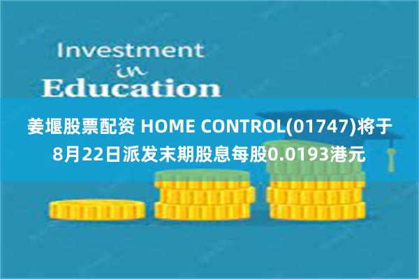 姜堰股票配资 HOME CONTROL(01747)将于8月22日派发末期股息每股0.0193港元