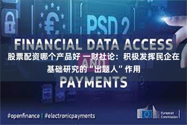 股票配资哪个产品好 一财社论：积极发挥民企在基础研究的“出题人”作用