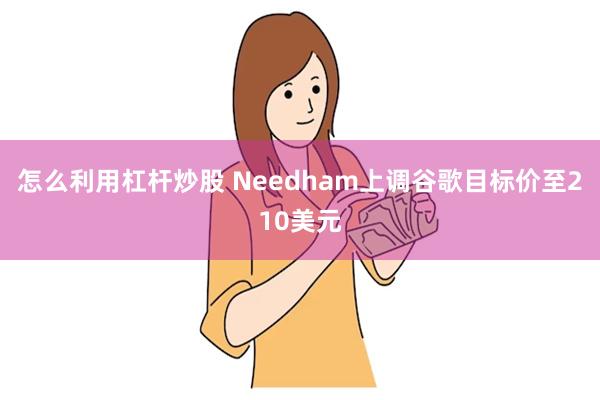 怎么利用杠杆炒股 Needham上调谷歌目标价至210美元