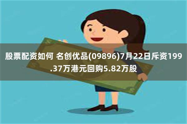股票配资如何 名创优品(09896)7月22日斥资199.37万港元回购5.82万股