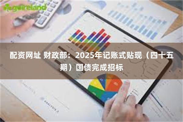 配资网址 财政部：2025年记账式贴现（四十五期）国债完成招标