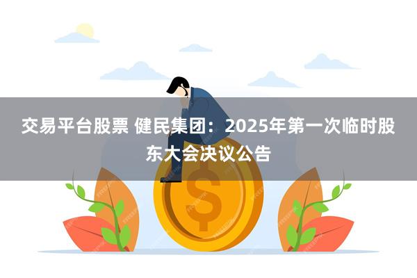交易平台股票 健民集团：2025年第一次临时股东大会决议公告
