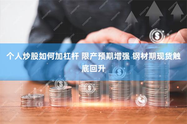 个人炒股如何加杠杆 限产预期增强 钢材期现货触底回升