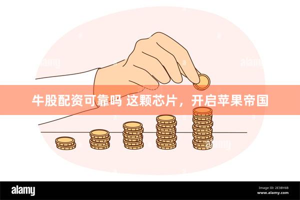 牛股配资可靠吗 这颗芯片，开启苹果帝国