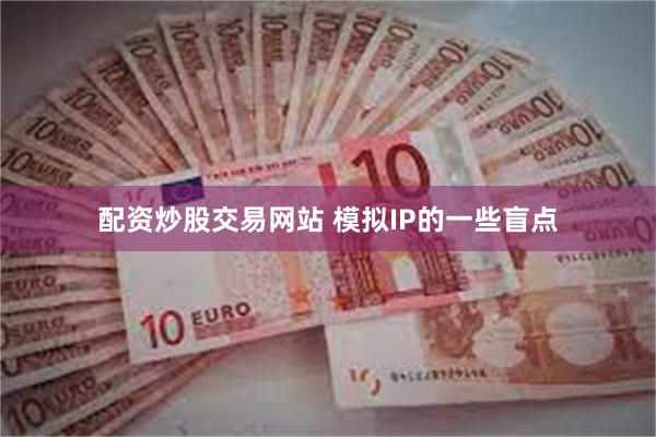 配资炒股交易网站 模拟IP的一些盲点
