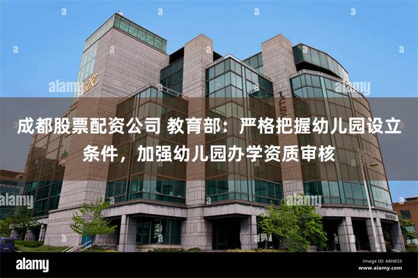 成都股票配资公司 教育部：严格把握幼儿园设立条件，加强幼儿园办学资质审核