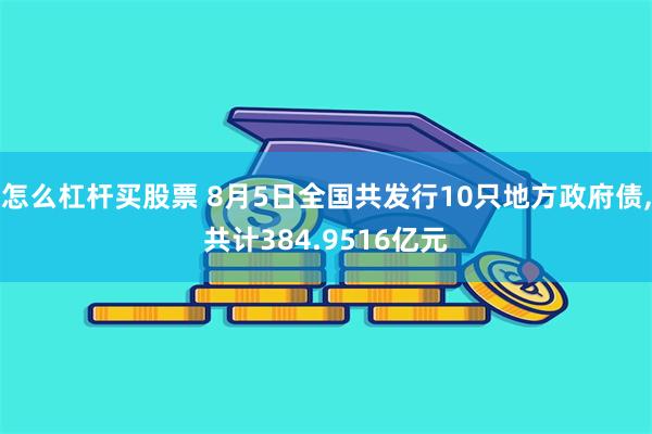 怎么杠杆买股票 8月5日全国共发行10只地方政府债,共计384.9516亿元
