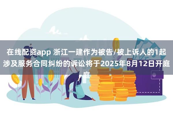 在线配资app 浙江一建作为被告/被上诉人的1起涉及服务合同纠纷的诉讼将于2025年8月12日开庭