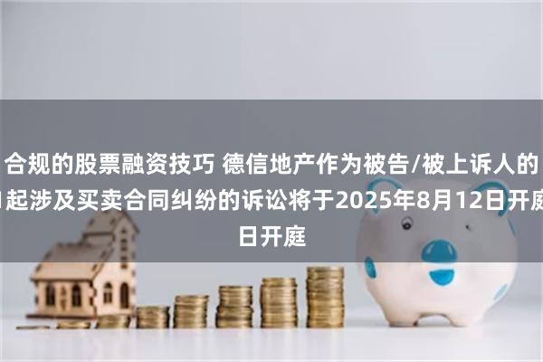 合规的股票融资技巧 德信地产作为被告/被上诉人的1起涉及买卖合同纠纷的诉讼将于2025年8月12日开庭