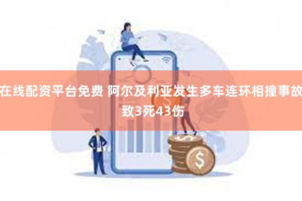 在线配资平台免费 阿尔及利亚发生多车连环相撞事故 致3死43伤