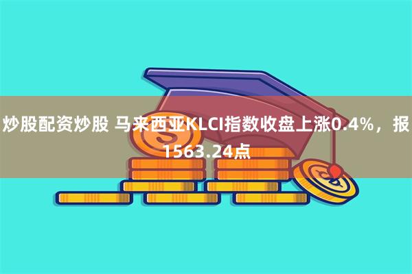 炒股配资炒股 马来西亚KLCI指数收盘上涨0.4%，报1563.24点