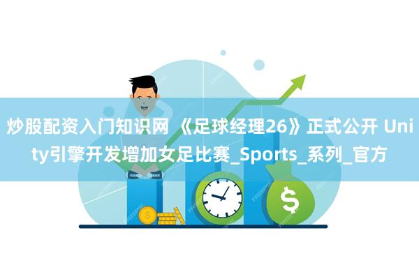 炒股配资入门知识网 《足球经理26》正式公开 Unity引擎开发增加女足比赛_Sports_系列_官方