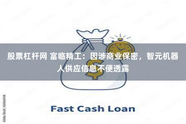 股票杠杆网 富临精工：因涉商业保密，智元机器人供应信息不便透露