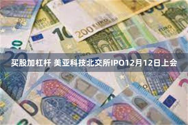 买股加杠杆 美亚科技北交所IPO12月12日上会
