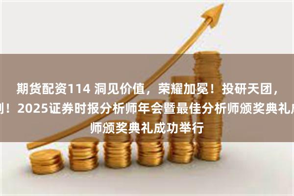 期货配资114 洞见价值，荣耀加冕！投研天团，苏州论剑！2025证券时报分析师年会暨最佳分析师颁奖典礼成功举行